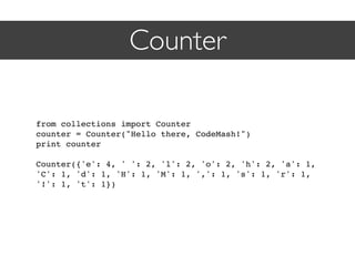 Counter

from collections import Counter
counter = Counter("Hello there, CodeMash!")
print counter

Counter({'e': 4, ' ': 2, 'l': 2, 'o': 2, 'h': 2, 'a': 1,
'C': 1, 'd': 1, 'H': 1, 'M': 1, ',': 1, 's': 1, 'r': 1,
'!': 1, 't': 1})
 