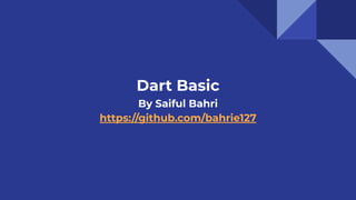 https://instagram.com/codewithbahri
Dart Basic
By Saiful Bahri
https://github.com/bahrie127
 