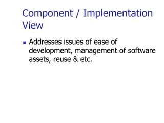 Component / Implementation
View
 Addresses issues of ease of
development, management of software
assets, reuse & etc.
 