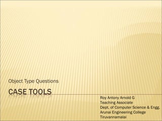 Object Type Questions Roy Antony Arnold G Teaching Associate Dept. of Computer Science & Engg. Arunai Engineering College Tiruvannamalai 