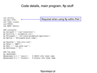 Code details, main program, ftp stuff ftppcatappr.pl Required when using ftp within Perl 