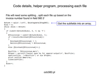 File will need some splitting…split each file up based on the invoice number found in field 980 |f Get the subfields into an array. Code details, helper program, processing each file oclc980.pl 