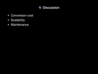 🗣 Discussion
• Conversion cost
• Scalability
• Maintenance
 