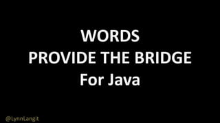 WORDS
PROVIDE THE BRIDGE
For Java
@LynnLangit
 