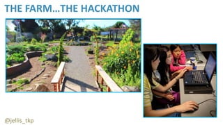 THE FARM…THE HACKATHON
@jellis_tkp
 