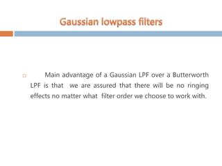  Main advantage of a Gaussian LPF over a Butterworth
LPF is that we are assured that there will be no ringing
effects no matter what filter order we choose to work with.
 