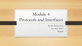 Module 4
Protocols and Interfaces
By: Ms. Pradnya Saval
Asst. Prof. TCET
Mumbai
 