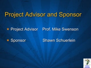 Project Advisor and Sponsor Project Advisor  Prof. Mike Swenson Sponsor  Shawn Schuerlein 