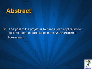 Abstract The goal of the project is to build a web application to facilitate users to participate in the NCAA Brackets Tournament . 