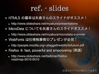 http://www.slideshare.net/myakura/presentations


http://www.slideshare.net/myakura/microdata-a-primer


http://people.mozilla.org/~jdaggett/webfontsfuture.pdf


http://www.slideshare.net/beltzner/ﬁrefox-
roadmap-2010-0510
 