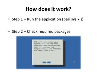 How does it work?
• Step 1 – Run the application (perl sys.xls)
• Step 2 – Check required packages
 
