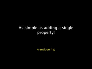 As simple as adding a single
         property!



         transition: 1s;
 