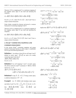 IJRET: International Journal of Research in Engineering and Technology ISSN: 2319-1163
__________________________________________________________________________________________
Volume: 02 Issue: 01 | Jan-2013, Available @ http://www.ijret.org 2
Theorem 1 If S is a mapping and T is a continuous mapping of
the complete metric space X into itself and satisfying the
inequality.
(5).       STxSydTSyTxdkTSySTd ,,,  ,
For all Xyx , , where 210  k , then S and T have a
unique common fixed point.
Fisher further extended his theorem and proved a common
fixed point of commuting mappings S and T.
Theorem 2 If S is a mapping and T is a continuous mapping of
the complete metric space X into itself and satisfying the
inequality.
(6).       TSySydSTxTxdkTSySTd ,,,  ,
for all Xyx , ,where 210  k , then S and T have a
unique common fixed point.
2. WEAK** COMMUTING MAPPINGS AND
COMMON FIXED POINT
In this section Weak**
commuting mappings and unique
common fixed point theorem in metric space is established.
First we give the following definitions:
Definition 1 According to Sessa [8] two self maps S and T
defined on metric space  dX, are said to be weakly
commuting maps if and only if
   TxSxdTSxSTxd ,,  ,
For all Xx .
Definition 2 wo self mappings S and T of metric space
 dX, are said to be weak** commuted, if    XTXS 
and for any Xx ,
   
     xTxSdTSxSTxdSxTxSTd
xTSTxSdxSTxTSd
2222
222222
,,,
,,


Definition3 A map XXXS ,:  being a metric space,
is called an idempotent, if SS 2
.
Example1. Let ]1,0[X with Euclidean metric space
and define S and T by
3
,
3
x
Tx
x
x
Sx 

 for all Xx ,
then    1090,0,1  where  0,1Sx and
 1090,Tx
 2 2 2 2
,
4 81 36 81
x x
d S T x T S x
x x
 
 
  
2
32
4 81 36 81
x
x x

 
  
2
8
4 27 12 27
x
x x

 
4 27 12 27
x x
x x
 
 
 xTSTxSd 22
, .
Implies that    xTSTxSdxSTxTSd 222222
,, 
 xTSTxSd 22
, 4 27 12 27
x x
x x
 
 
  
2
8
4 27 12 27
x
x x

 
  27927
8 2


xx
x
27 9 27
x x
x x
 
 
 SxTxSTd 22
,
   SxTxSTdxTSTxSd 2222
,, 
 SxTxSTd 22
, 27 9 27
x x
x x
 
 
  
2
8
27 9 27
x
x x

 
  
2
2
9 3 9
x
x x

 
9 3 9
x x
x x
 
 
 TSxSTxd ,
   TSxSTxdSxTxSTd ,, 22

 TSxSTxd , 9 3 9
x x
x x
 
 
  
2
2
9 3 9
x
x x

 
 
2
4
9 4 9
x
x


9 4 9
x x
x
 

 xSxTd 22
,
 