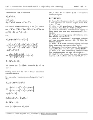 IJRET: International Journal of Research in Engineering and Technology ISSN: 2319-1163
__________________________________________________________________________________________
Volume: 02 Issue: 01 | Jan-2013, Available @ http://www.ijret.org 4
Taking limit as n , it follows that
  ,0, 2
uSud
which implies
  0, 2
uSud and so uTuSu 22
 .
Now consider weak** commutativity of pair  TS, implies
that SuTuSTuTSTuSuSTuTS 22222222
,,  and
so TuTuS 2
and SuSuT 2
.
Now,
    SuSTuTSdSuud 2222
,, 
        
        
  SuSuTd
SuSTSuSduTSuTd
SuSTSuSduTSuTd
22
22222222
32223222
,
,,
,,






     
     
 Suud
SuSuduud
SuSuduud
,
,,
,,
 



    0,1  Suud .
This implies that   .01   Hence   0, Suud or
uSu  .
Similarly, we can show that uTu  . Hence, u is a common
fixed point of S and T.
Now suppose that v is another common fixed point of S and T.
Then
   vSTuTSdvud 2222
,, 
     
     
 vSuTd
vSTvSduTSuTd
vSTvSduTSuTd
22
22222222
32223222
,
,,
,,






      vudvvduud ,,,  
    0,1  vud .
Since,   01   , then   0, vud .
Thus, it follows that vu  .Hence S and T have a unique
common fixed point.
REFERENCES
[1]. Banach, S.Sur les operations dans les ensembles abstraits
et leur application aux equations integrals, Fund. Math.
3(1922), 133-181.
[2]. Ciric, Lj. B.A generalization of Banach contraction
principle, Proc. Amer. Math. Soc. 45(1974), 267-273.
[3]. Fisher, B.Common fixed point and constant mappings on
metric spaces, Math. Sem. Notes, Kobe University 5(1977),
319-326.
[4]. Jungck, G.Commuting mappings and fixed points, Amer.
Math. Monthly 83(1976), 261-263.
[5]. Lohani, P. C. And Badshah, V. H. Common fixed point
and weak**commuting mappings. Bull. Cal. Math. Soc.
87(1995), 289-294.
[6]. Pathak, H. K.Weak* commuting mappings and fixed
points. Indian J. Pure Appl. Math. 17(1986), 201-211.
[7]. Ranganathan, S.A fixed point theorem for commuting
mapping. Math. Sem. Notes. Kobe. Univ. 6(1978), 351-357.
[8]. Sessa, S.On a weak commutativity condition in fixed
point considerations, Publ. Inst. Math. 32(1982), 149-153.
[9]. Singh, S. L.On common fixed point of commuting
mappings. Math. Sem. Notes. Kobe. Univ. 5(1977), 131-134.
 
