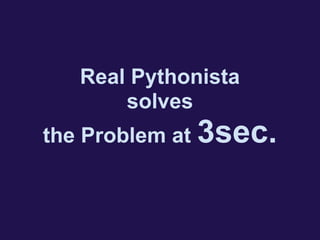 Real Pythonista
solves
the Problem at 3sec.
 