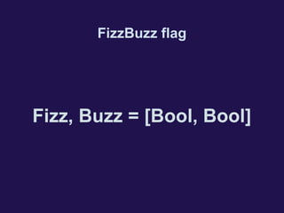 FizzBuzz flag
Fizz, Buzz = [Bool, Bool]
 