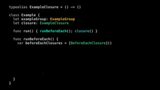 typealias ExampleClosure = () -> ()
class Example {
let exampleGroup: ExampleGroup
let closure: ExampleClosure
func run() { runBeforeEach(); closure() }
func runBeforeEach() {
var beforeEachClosures = [BeforeEachClosure]()
var group: ExampleGroup? = exampleGroup
while (group != nil) {
beforeEachClosures.extend(group!.beforeEachClosures.reverse())
group = group!.parent
}
for closure in beforeEachClosures.reverse() { closure() }
}
}
 