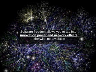Software freedom allows you to tap into
innovation power and network effects
otherwise not available
Mårten Mickos, CEO MySQL
 