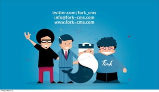 twitter.com/fork_cms
                     info@fork-cms.com
                     www.fork-cms.com




Friday 9 March 12
 