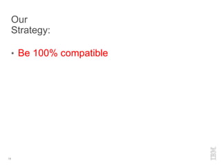 Our
Strategy:
• Be 100% compatible
18
 