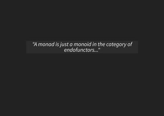 "A monad is just a monoid in the category of
endofunctors..."
 