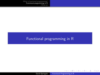 What is functional programming?
Functional programming in R
Wrap-up
Functional programming in R
David Springate Functional Programming in R
 