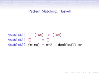 Introduction Deﬁnition Function Recap Common Idioms Imperative Comparison Challenges! Industry Use Now what?
Pattern Matching: Haskell
doubleAll :: [Int] -> [Int]
doubleAll [] = []
doubleAll (x:xs) = x*2 : doubleAll xs
 