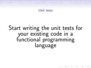 Introduction Deﬁnition Function Recap Common Idioms Imperative Comparison Challenges! Industry Use Now what?
Unit tests
Start writing the unit tests for
your existing code in a
functional programming
language
 