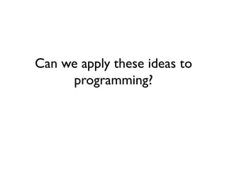 Can we apply these ideas to
programming?
 