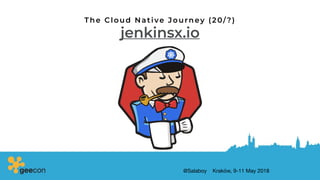 @Salaboy Kraków, 9-11 May 2018
jenkinsx.io
The Cloud Native Journey (20/?)
 