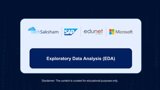 Introduction to Artificial Intelligence
Disclaimer: The content is curated for educational purposes only.
Exploratory Data Analysis (EDA)
 