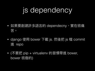 js dependency
• dependecny
• django bower js. js commit
repo
• ( pip + virtualenv bower,
bower )
 