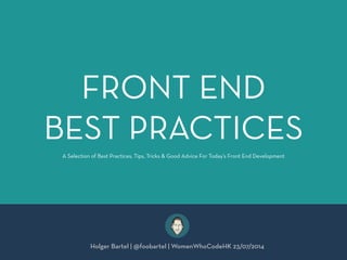 FRONT END
BEST PRACTICES
Holger Bartel | @foobartel | WomenWhoCodeHK 23/07/2014
A Selection of Best Practices, Tips, Tricks & Good Advice For Today’s Front End Development
 