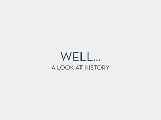 WELL…
A LOOK AT HISTORY
 