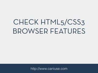 CHECK HTML5/CSS3
BROWSER FEATURES
http://www.caniuse.com
 