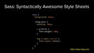 Sass: Syntactically Awesome Style Sheets
#app {
background: #eee;
.blog-post {
padding: 20px;
> p:first {
font-weight: 400;
}
img + span.caption {
font-style: italic;
}
}
} http://sass-lang.com
 