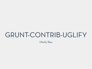 GRUNT-CONTRIB-UGLIFY
Minify ﬁles
 