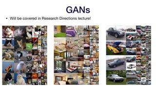 GANs
• Will be covered in Research Directions lecture!
 