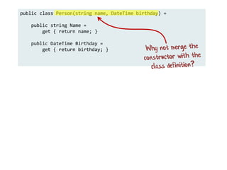 public class Person(string name, DateTime birthday) =
public string Name =
get { return name; }
public DateTime Birthday =
get { return birthday; }
 