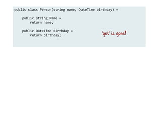 public class Person(string name, DateTime birthday) =
public string Name =
return name;
public DateTime Birthday =
return birthday; 'get' is gone!
 