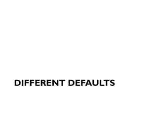 DIFFERENT DEFAULTS
 