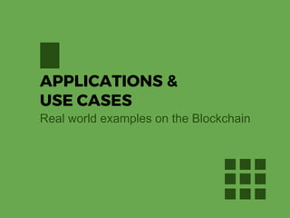 APPLICATIONS &
USE CASES
Real world examples on the Blockchain
 
