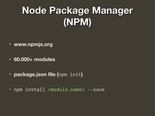 Node Package ManagerNode Package Manager
(NPM)(NPM)
• www.npmjs.org
• 60.000+ modules
• package.json file (npm init)
• npm install <module.name> --save
 