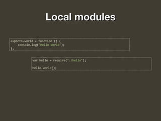 Local modulesLocal modules
exports.world = function () {
console.log("Hello World");
};
var hello = require("./hello");
hello.world();
 
