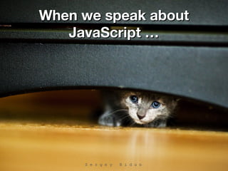 When we speak aboutWhen we speak about
JavaScript …JavaScript …
 