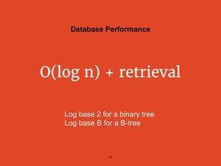 Database Performance
O(log n) + retrieval
Log base 2 for a binary tree
Log base B for a B-tree
56
 