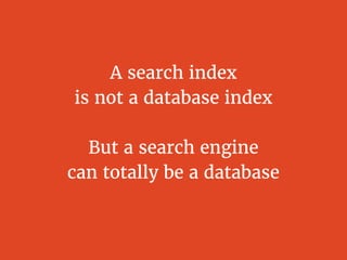 A search index
is not a database index
But a search engine
can totally be a database
 