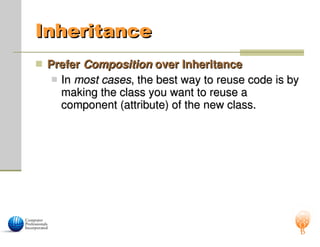 Inheritance
Inheritance
 Prefer
Prefer Composition
Composition over Inheritance
over Inheritance
 In
In most cases
most cases, the best way to reuse code is by
, the best way to reuse code is by
making the class you want to reuse a
making the class you want to reuse a
component (attribute) of the new class.
component (attribute) of the new class.
 