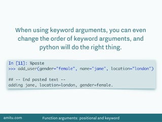 amitu.com Function arguments: positional and keyword
When using keyword arguments, you can even
change the order of keyword arguments, and
python will do the right thing.
 