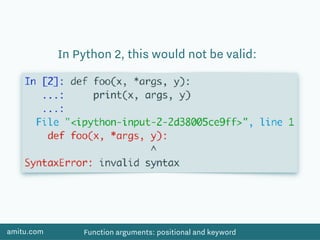 amitu.com Function arguments: positional and keyword
In Python 2, this would not be valid:
 